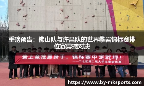 重磅预告：佛山队与许昌队的世界攀岩锦标赛排位赛震撼对决